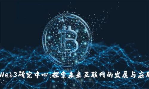 Web3研究中心：探索未来互联网的发展与应用