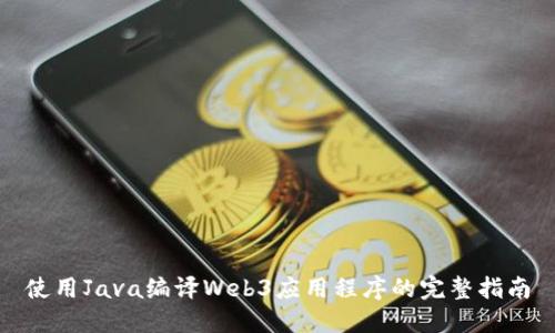 使用Java编译Web3应用程序的完整指南